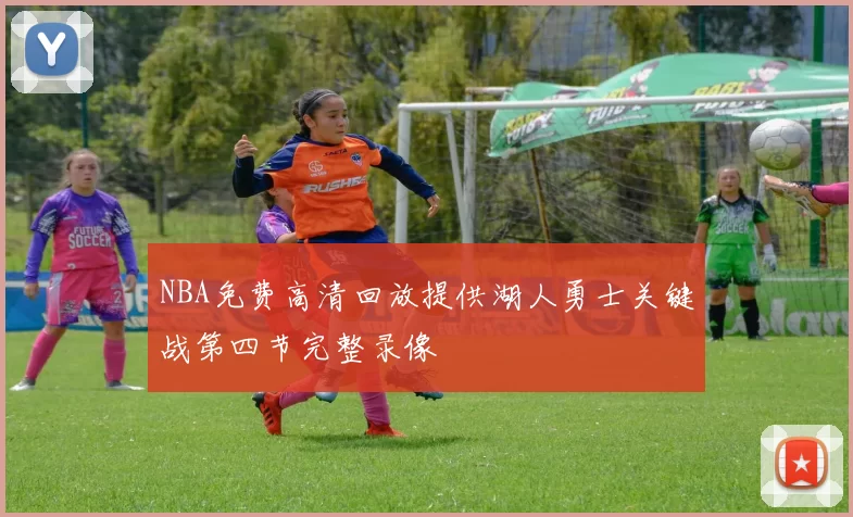 NBA免费高清回放提供湖人勇士关键战第四节完整录像