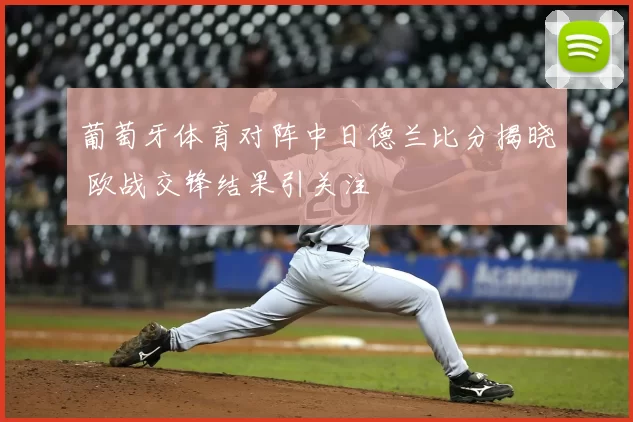 葡萄牙体育对阵中日德兰比分揭晓 欧战交锋结果引关注
