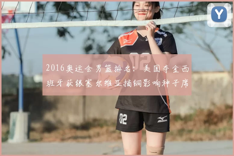 2016奥运会男篮排名：美国夺金西班牙获银塞尔维亚摘铜影响种子席位