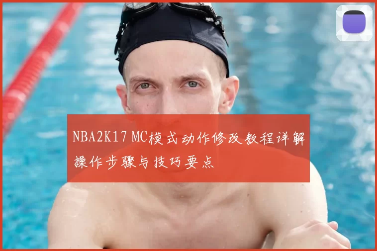 NBA2K17 MC模式动作修改教程详解操作步骤与技巧要点