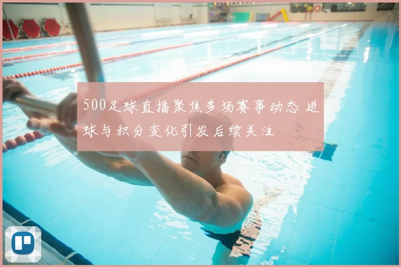 500足球直播聚焦多场赛事动态 进球与积分变化引发后续关注