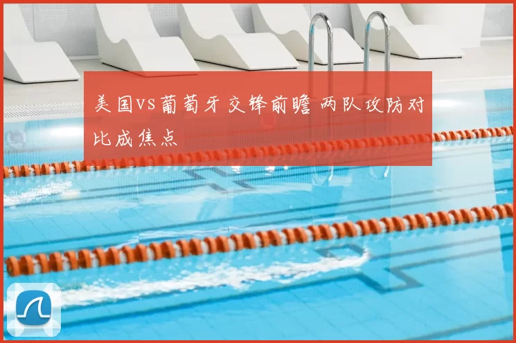 美国vs葡萄牙交锋前瞻 两队攻防对比成焦点