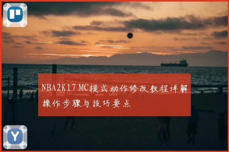 NBA2K17 MC模式动作修改教程详解操作步骤与技巧要点
