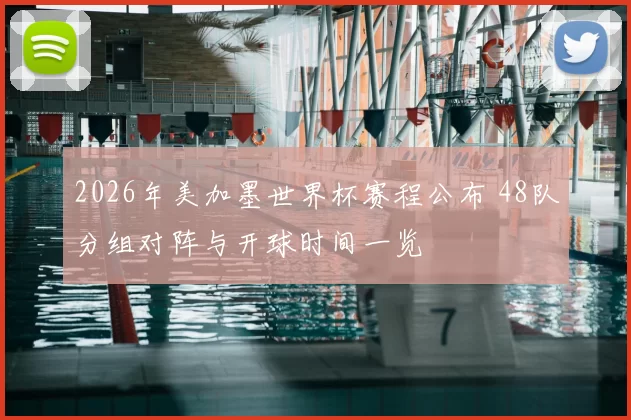 2026年美加墨世界杯赛程公布 48队分组对阵与开球时间一览