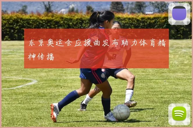 东京奥运会应援曲发布助力体育精神传播