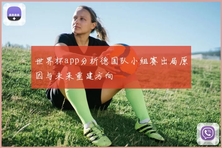 世界杯app分析德国队小组赛出局原因与未来重建方向