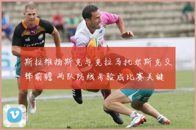 斯拉维扬斯克与克拉马托尔斯克交锋前瞻 两队防线考验成比赛关键
