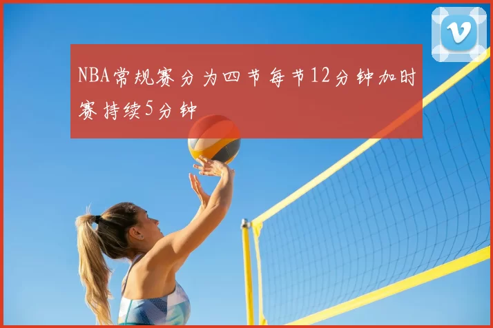 NBA常规赛分为四节每节12分钟加时赛持续5分钟