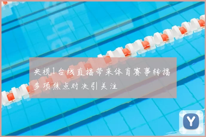 央视1台线直播带来体育赛事转播 多项焦点对决引关注