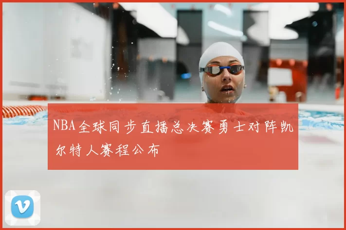 NBA全球同步直播总决赛勇士对阵凯尔特人赛程公布