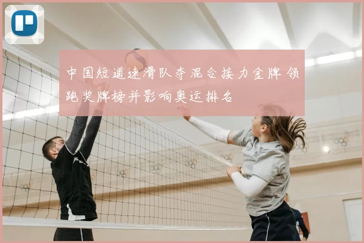 中国短道速滑队夺混合接力金牌 领跑奖牌榜并影响奥运排名