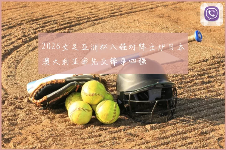 2026女足亚洲杯八强对阵出炉日本澳大利亚率先交锋争四强