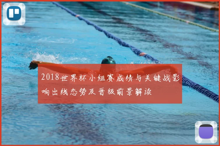 2018世界杯小组赛成绩与关键战影响出线态势及晋级前景解读