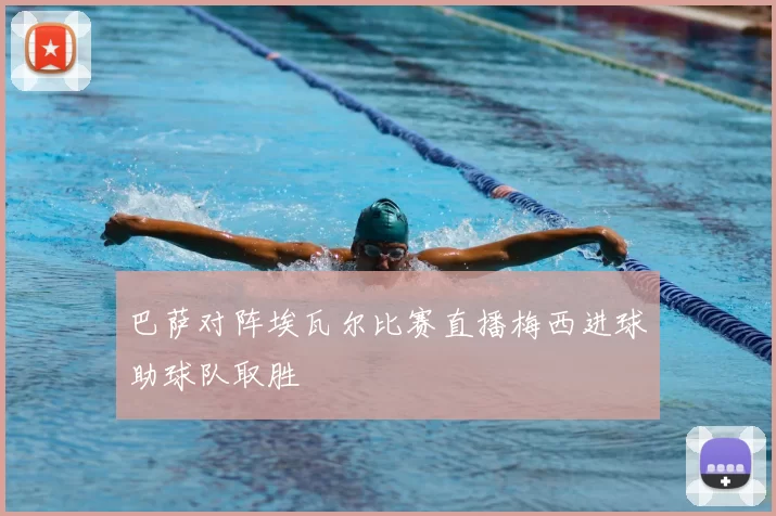 巴萨对阵埃瓦尔比赛直播梅西进球助球队取胜