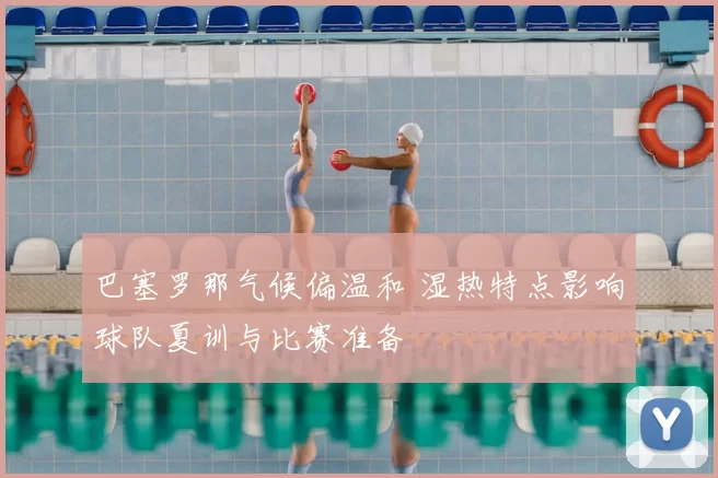 巴塞罗那气候偏温和 湿热特点影响球队夏训与比赛准备