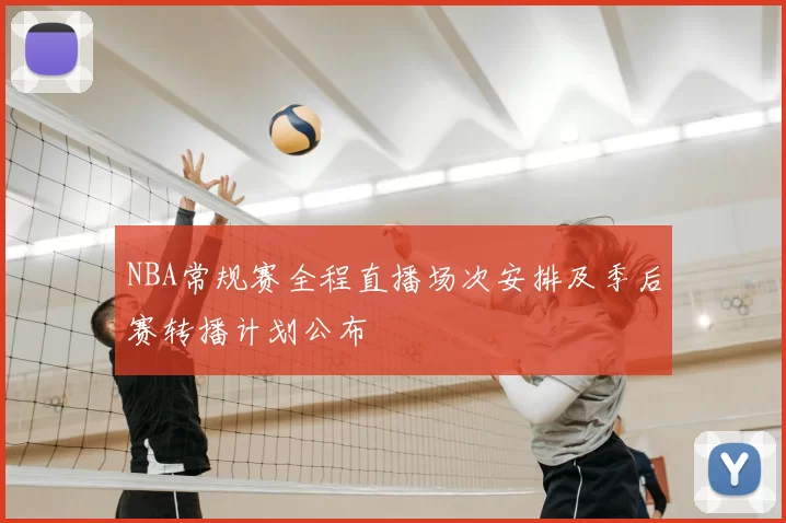 NBA常规赛全程直播场次安排及季后赛转播计划公布
