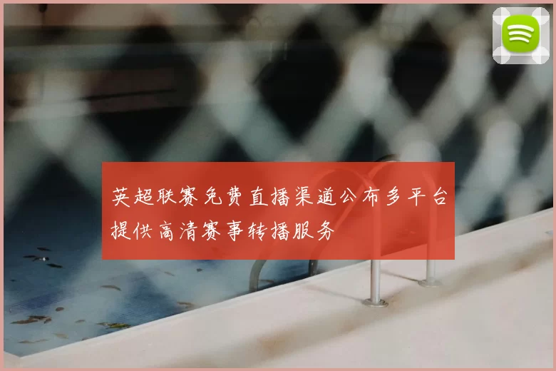 英超联赛免费直播渠道公布多平台提供高清赛事转播服务