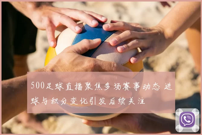 500足球直播聚焦多场赛事动态 进球与积分变化引发后续关注