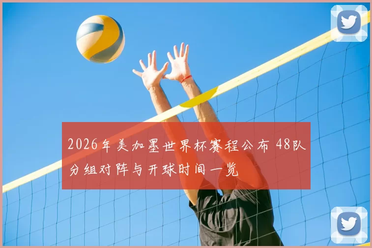 2026年美加墨世界杯赛程公布 48队分组对阵与开球时间一览