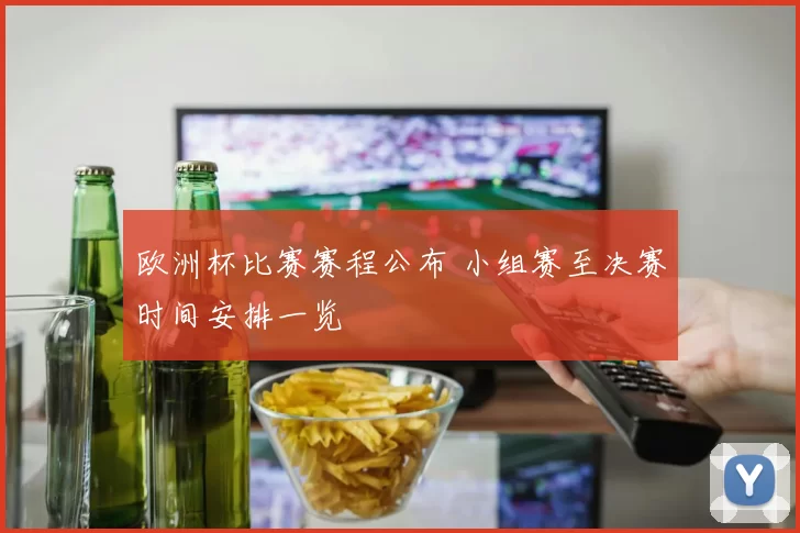 欧洲杯比赛赛程公布 小组赛至决赛时间安排一览