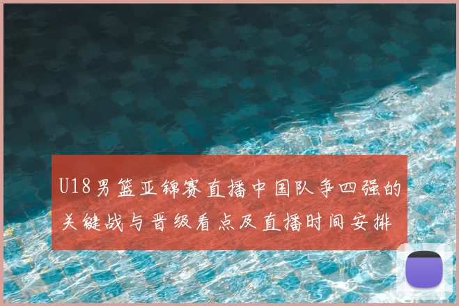 U18男篮亚锦赛直播中国队争四强的关键战与晋级看点及直播时间安排
