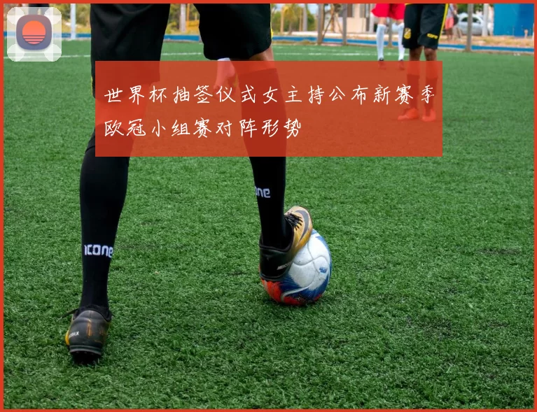世界杯抽签仪式女主持公布新赛季欧冠小组赛对阵形势