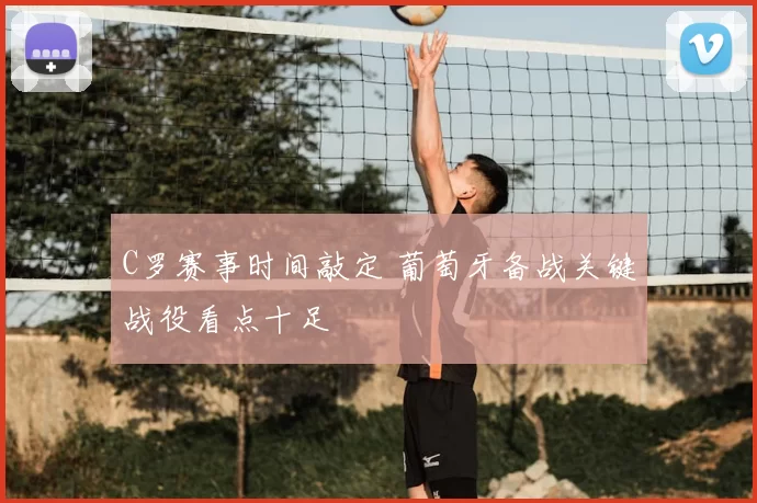 C罗赛事时间敲定 葡萄牙备战关键战役看点十足
