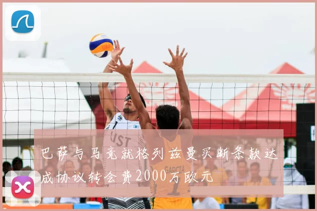 巴萨与马竞就格列兹曼买断条款达成协议转会费2000万欧元