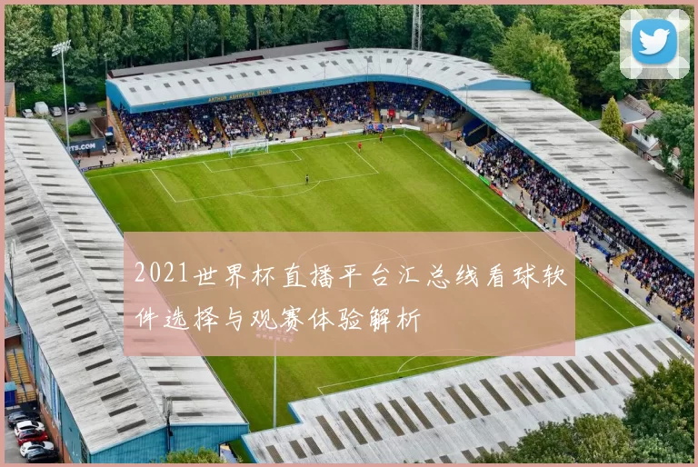 2021世界杯直播平台汇总线看球软件选择与观赛体验解析