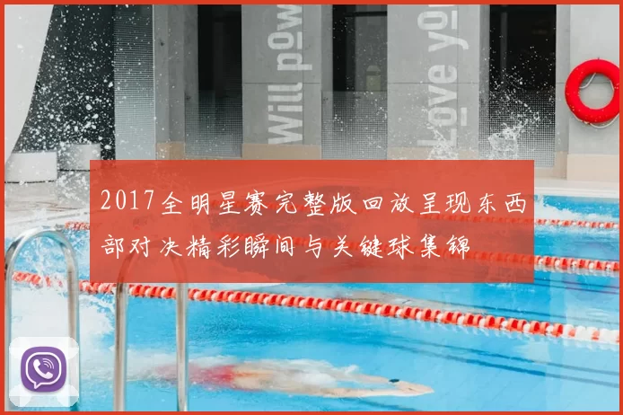 2017全明星赛完整版回放呈现东西部对决精彩瞬间与关键球集锦