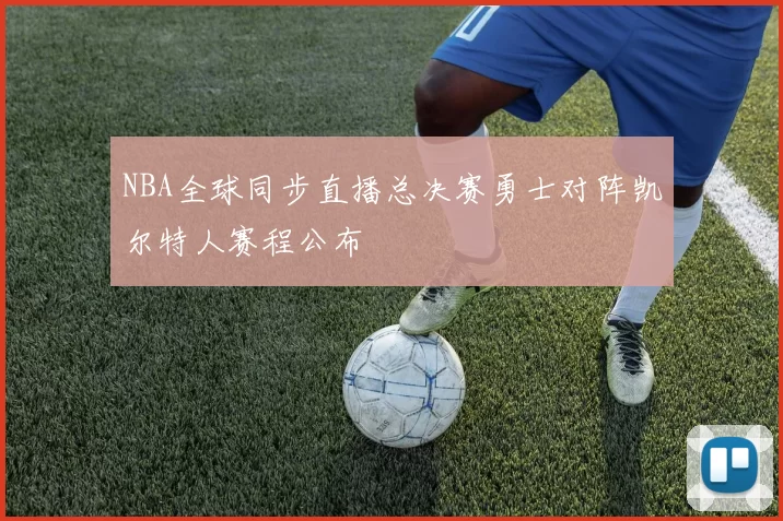 NBA全球同步直播总决赛勇士对阵凯尔特人赛程公布
