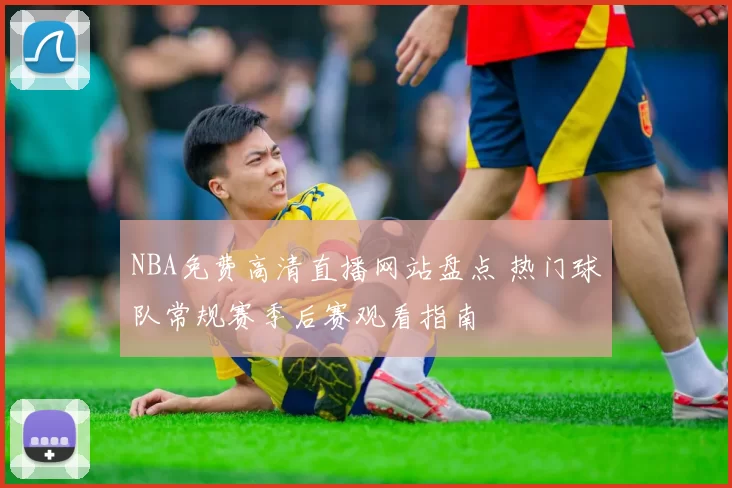 NBA免费高清直播网站盘点 热门球队常规赛季后赛观看指南