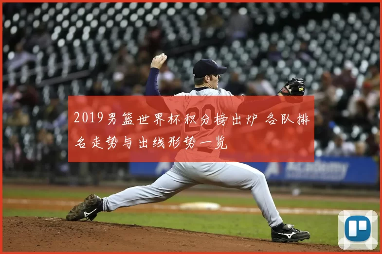2019男篮世界杯积分榜出炉 各队排名走势与出线形势一览